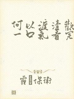 何以渡清欢短剧一口气看完