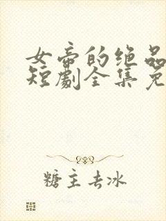 女帝的绝品太监短剧全集免费观看