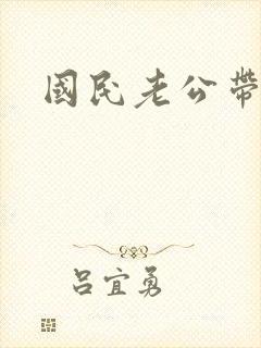 国民老公带回家