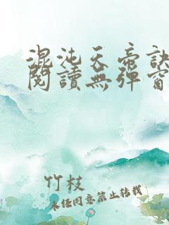 混沌天帝诀免费阅读无弹窗