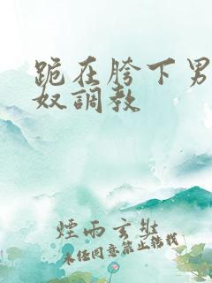 跪在胯下男同主奴调教