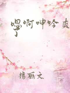 嗯啊呻吟爽死我了