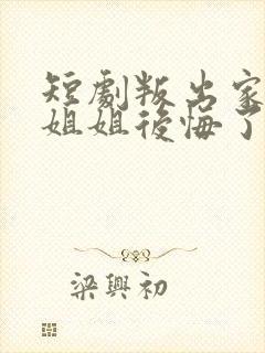 短剧叛出家门后姐姐后悔了免费观看全集