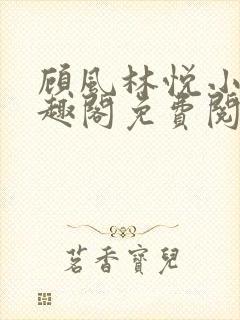 顾风林悦小说笔趣阁免费阅读完结