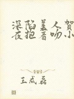 深陷美人贺总夜夜抱着吻小说全文免费阅读