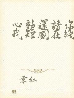 心动还请你告诉我短剧在线观看