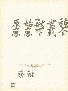 原始兽世种田养崽崽下载全本