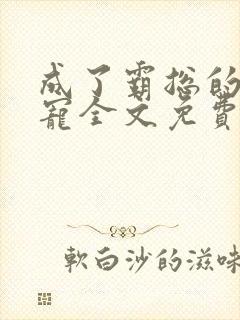 成了霸总的心尖宠全文免费阅读