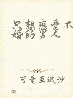 只想恋爱不想结婚的男人