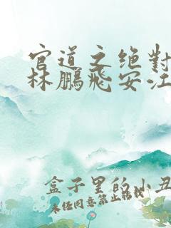 官道之绝对权力林鹏飞安江免费全本小说