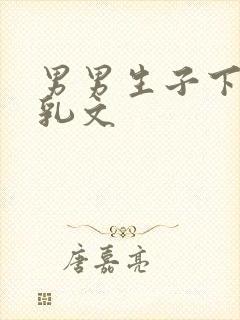 男男生子下面产乳文