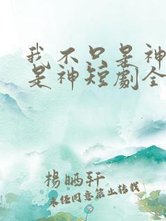 我不只是神医还是神短剧全集免费播放