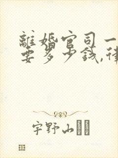 离婚官司一般需要多少钱,律师费