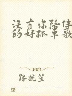 没有你陪伴我真的好孤单歌词