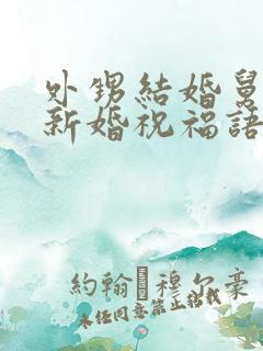 外甥结婚舅舅的新婚祝福语