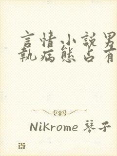 言情小说男主偏执病态占有欲强