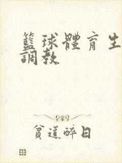 篮球体育生粗口调教