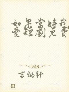 如果当时我说了爱短剧免费看