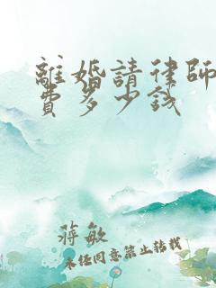 离婚请律师律师费多少钱