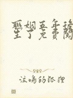 联姻五年后她重生了免费阅读全文