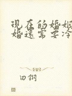 现在的婚姻法离婚还需要冷静期吗