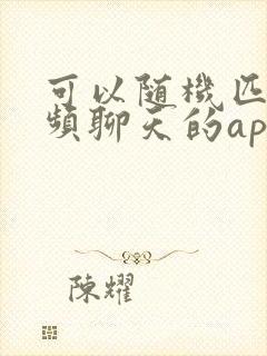 可以随机匹配视频聊天的app有哪些