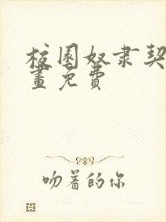 校园奴隶契约漫画免费