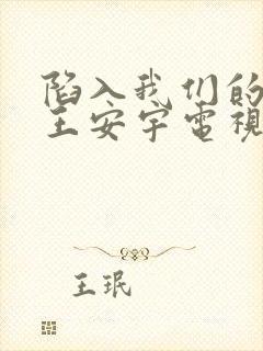 陷入我们的热恋王安宇电视剧免费观看