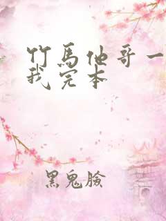 竹马他哥一直撩我完本