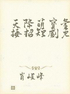 天降萌宝爹地快接招短剧免费观看