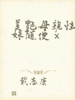 美艳母亲性感妹妹随便ⅹ