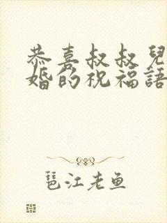 恭喜叔叔儿子结婚的祝福语