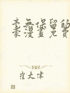 毫无保留的她土豪漫画免费阅读下拉式