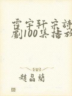 霍宇轩宋诗凝短剧100集播放