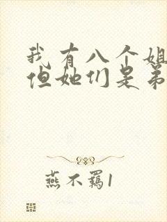我有八个姐姐,但她们是弟控小说