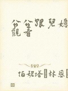 公公跟儿媳在线观看