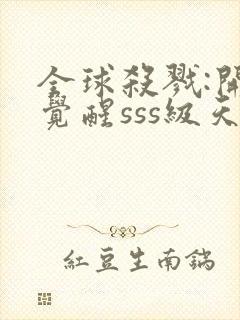 全球杀戮:开局觉醒sss级天赋 笔趣阁