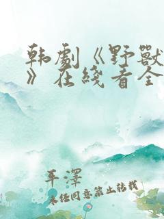 韩剧《野兽本能》在线看全集