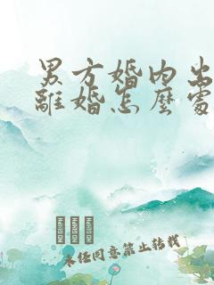 男方婚内出轨,离婚怎么处理