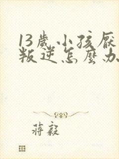 13岁小孩厌学叛逆怎么办