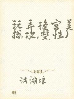 玩弄后宫美人(总攻,双性)