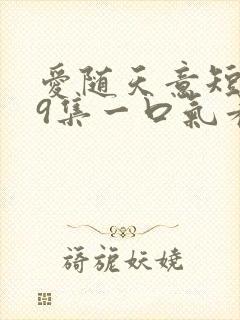 爱随天意短剧59集一口气看完