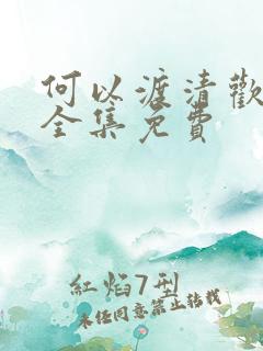 何以渡清欢短剧全集免费