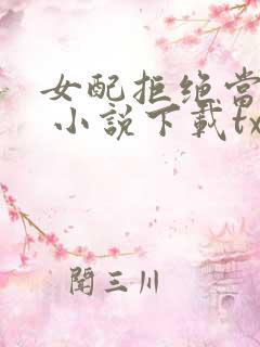 女配拒绝当炮灰 小说下载txt