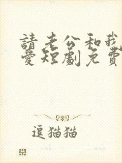 请老公和我谈恋爱短剧免费观看