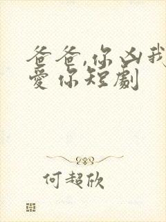 爸爸,你凶我也爱你短剧