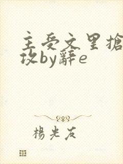 主受文里抢主角攻by辞e
