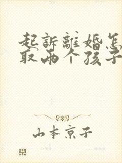 起诉离婚怎么争取两个孩子抚养权