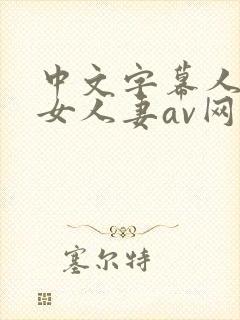 中文字幕人妻熟女人妻av网址