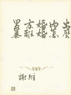 男方婚内出轨家暴离婚怎么处理